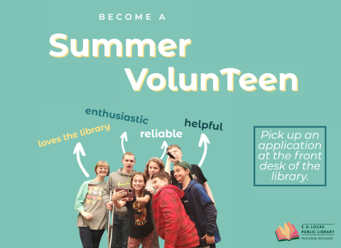 A flyer saying "Become a Summer VolunTeen" with a picture of past summer volunteers. Pick up an application at the front desk of the library!