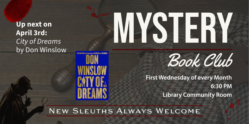 Mystery Book Club meets the first Wednesday of every month at 6:30 in the Library Community Room.  Up next is April 3, where we'll discuss "City of Dreams" by Don Winslow.