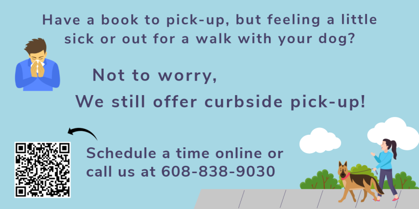 Have a book to pick-up, but feeling a little sick or out for a walk with your dog? Not to worry, we still offer curbside pick-up! Schedule a time online or call us at 608-838-9030