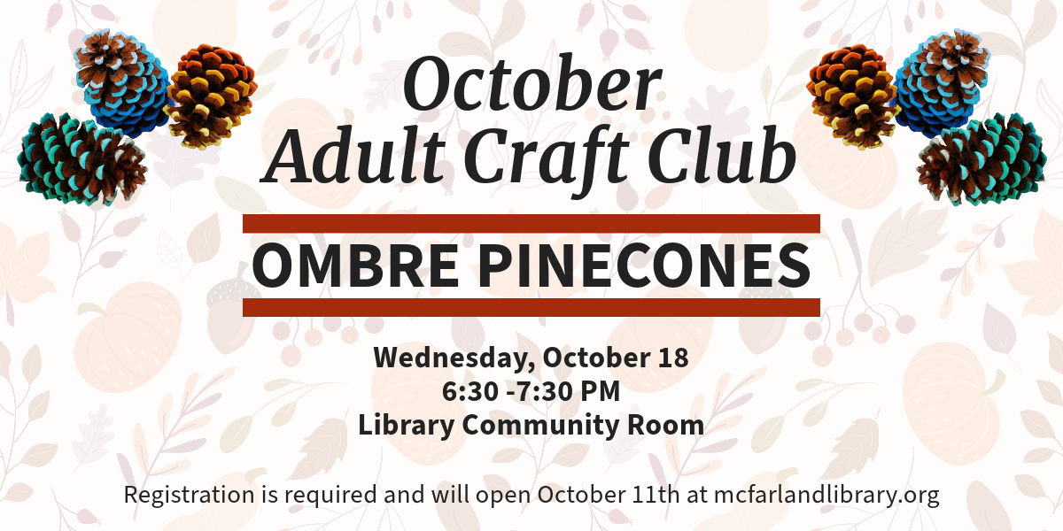 October's Craft is Ombre Pinecones. It will take place Wednesday, October 18 from 6:30-7:30 PM in the library community room. Registration is required and will open on October 11th.