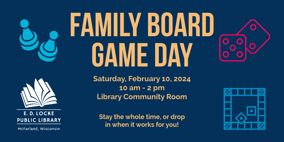 Our next board game day is Saturday, February 10, 2024 from 10 am - 2 pm in the Library Community Room.  The image is a dark blue background, mustard yellow type, with pictures of dice, game pieces, and a board game.
