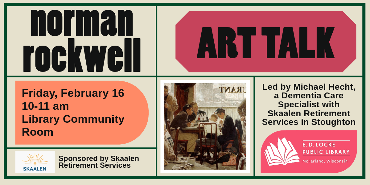 On Friday, February 16th, Michael Hecht, a Dementia Care Specialist with Skaalen Retirement Services in Stoughton, will be giving an art talk on Norman Rockwell.  It's 10-11 AM in the Library Community Room.  There is an image of Rockwell's "Saying Grace" in the middle of the image.  There are multiple colored shapes serving as the background for some of the words.  One is a magenta color, one is a muted orange, and one is a hot pink. 