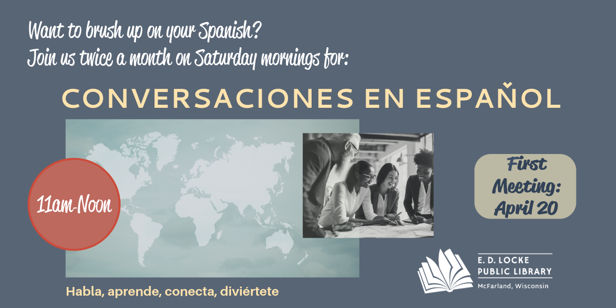 Want to brush up on your Spanish? Join us every other week for Conversaciones en Espanol. 11 am - Noon, Next Meeting: May 4. Habla, aprende, conecta, diviertete