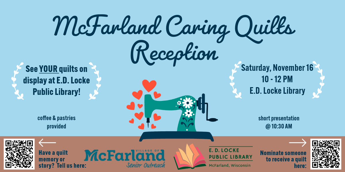 McFarland Caring Quilts Reception & Gallery Opening will be Saturday, November 16, 10 AM-12 PM at E.D. Locke Public Library. Coffee and pastries will be provided, a short presentation will occur at 10:30, and there will be door prizes. No registration; bring your friends and family!