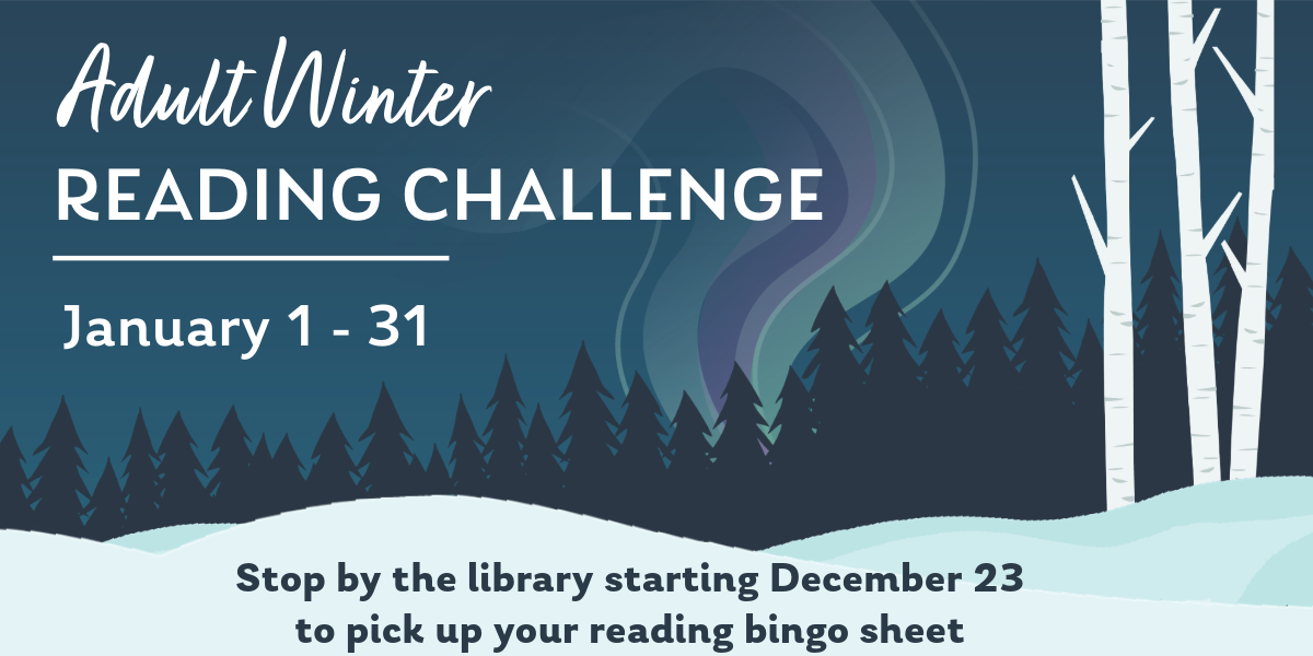Adult Winter Reading Challenge Adult winter reading challenge, January 1-31. Stop by the library starting December 23 to pick up your reading bingo sheet.