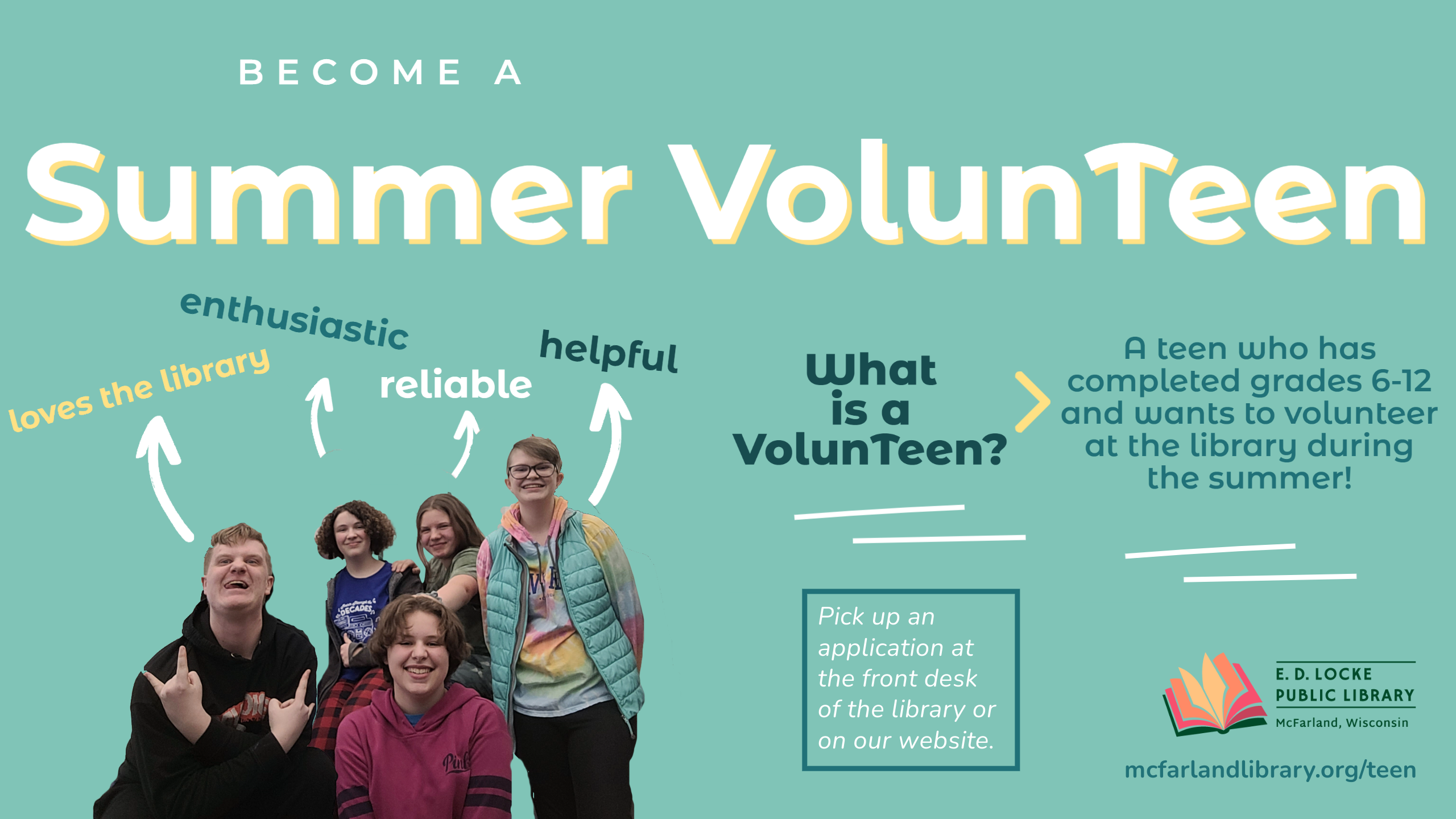 Become a Summer VolunTeen! Pick up an application at the front desk or find a digital copy on our website!