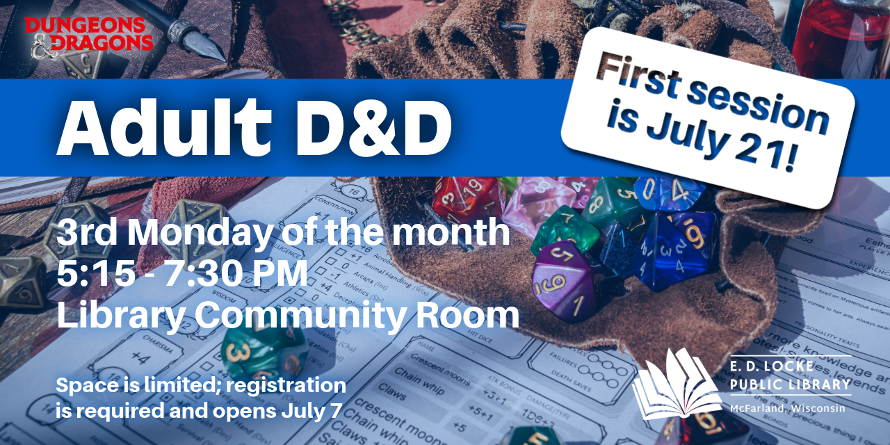 Join us as we work our way through our second adult D & D campaign. The first session is Monday, July 21. Players are encouraged to bring personal devices to use D&D Beyond, although paper sheets will be provided. Space is limited; registration is required and opens July 7.