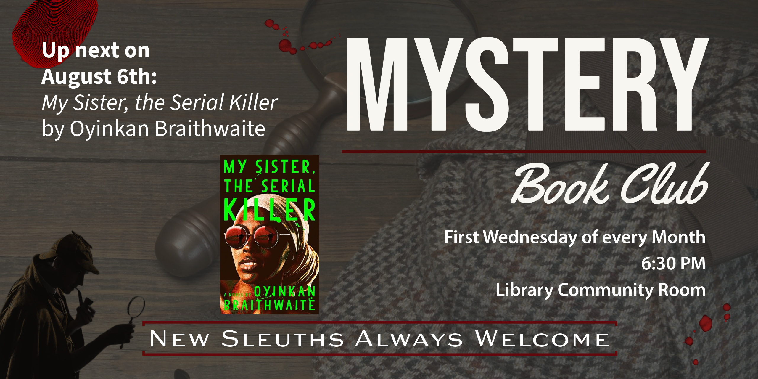 Mystery Book Club. First Wednesday of every Month, 6:30 PM, Library Community Room. Up next on August 6: My Sister, the Serial Killer by Oyinkan Braithwaite. We will be in the Library Community Room. New Sleuths Always Welcome.