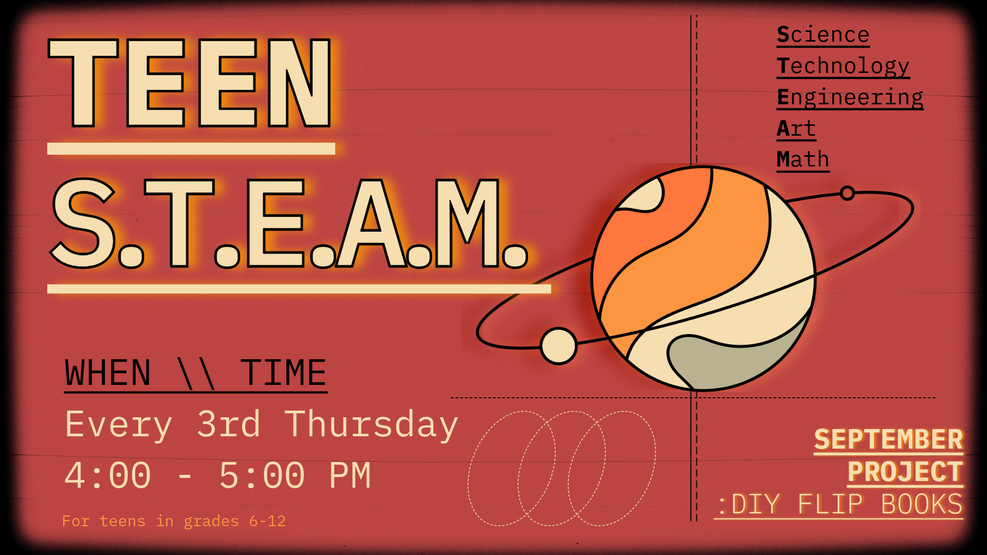 Pictured is a red background with fading black edges. Text reads: Teen S.T.E.A.M.: Science, Technology, Engineering, Art, and Math. When \\ Time, Every Third Thursday, 4 - 5 PM. September Project: DIY Flip Books, For teens in grades 6-12