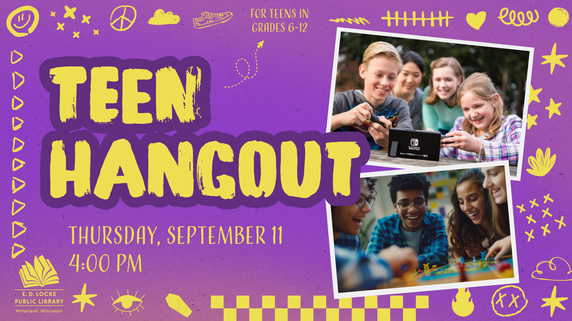 Pictured is a purple background with a variety of yellow doodles and shapes around the edges. Two pictures of teens playing board games and video games are framed on the right. On the left, text reads: Teen Hangout, Thursday, September 11, 4 - 5 PM. For teens in grades 6-12
