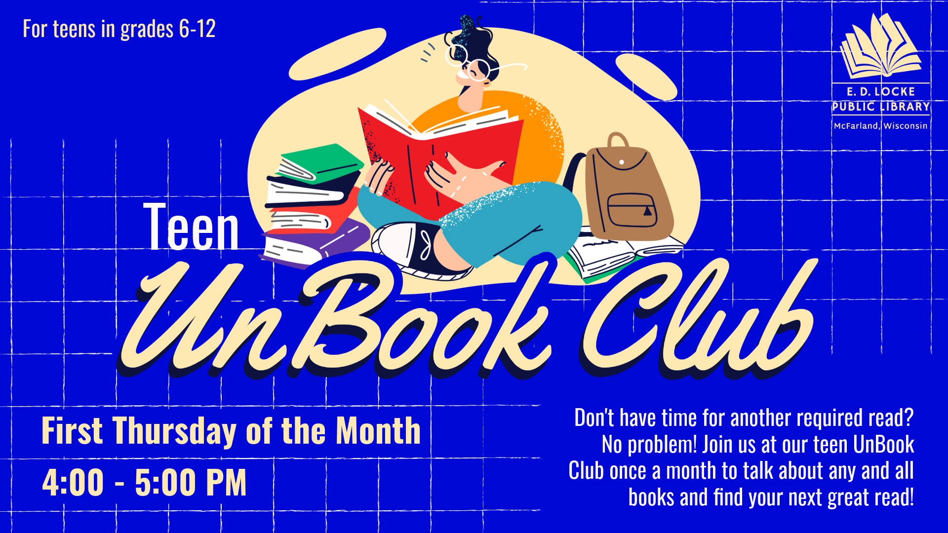 A graphic with a blue background and a person reading a book. Text reads: Teen Unbook Club, First Thursday of the month, 4 - 5 PM, Don't have time for another required read? No problem! Join us at our teen UnBook Club once a month to talk about any and all books and find your next great read!