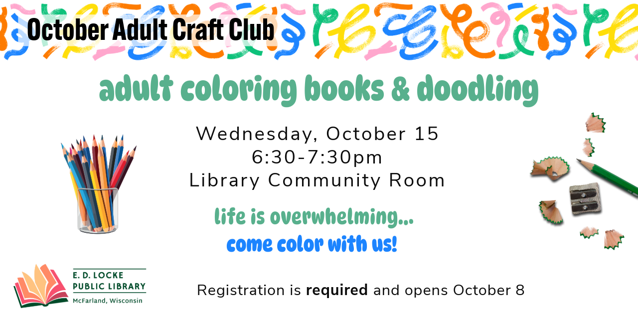 October adult craft club - adult coloring books & doodling. Wednesday, October 15, 6:30-7:30pm. Library community room. life is overwhelming... come color with us. registration is required and opens october 8.