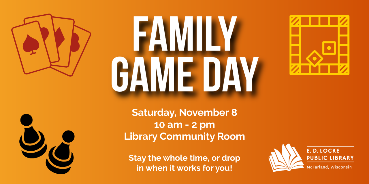 Family Game Day will be held Saturday, November 8, from 10 AM to 2 PM in the Library Community Room.  Come for it all or drop in when you can.  Games will be provided, but feel free to bring your own!
