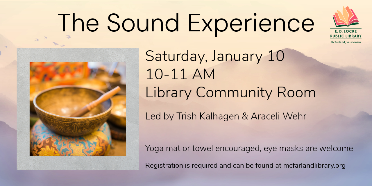 Trish Kalhagen and Araceli Wehr will lead a Sound Experience (Sound Bath) on Saturday, January 10, 10-11 AM in the Library Community Room.  Registration is required and can be found at mcfarlandlibrary.org.