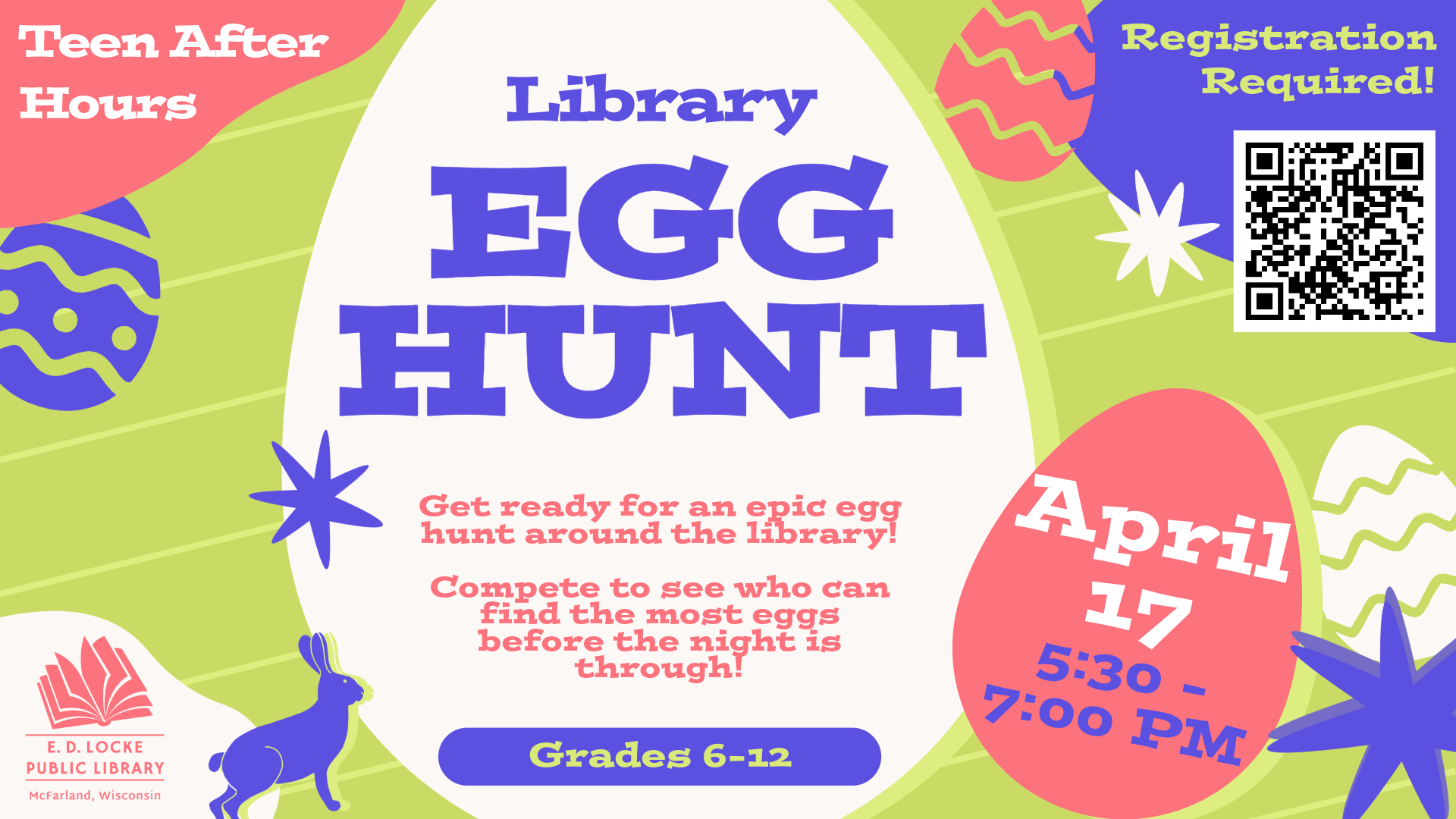 Pictured is a banner with a green background and white, purple, and pink eggs. Written on top, it says "Teen After Hours: Library Egg Hunt. Get ready for an epic egg hunt around the library!   Compete to see who can find the most eggs before the night is through! April 17th, 5:30 - 7 PM, Registration Required! Grades 6-12"