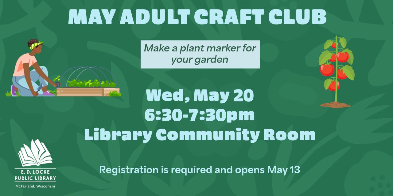 May adult craft club. Make a plant marker for your garden. Wed, May 20. 6:30-7:30pm. Library community room. Registration is requied and opens May 13.
