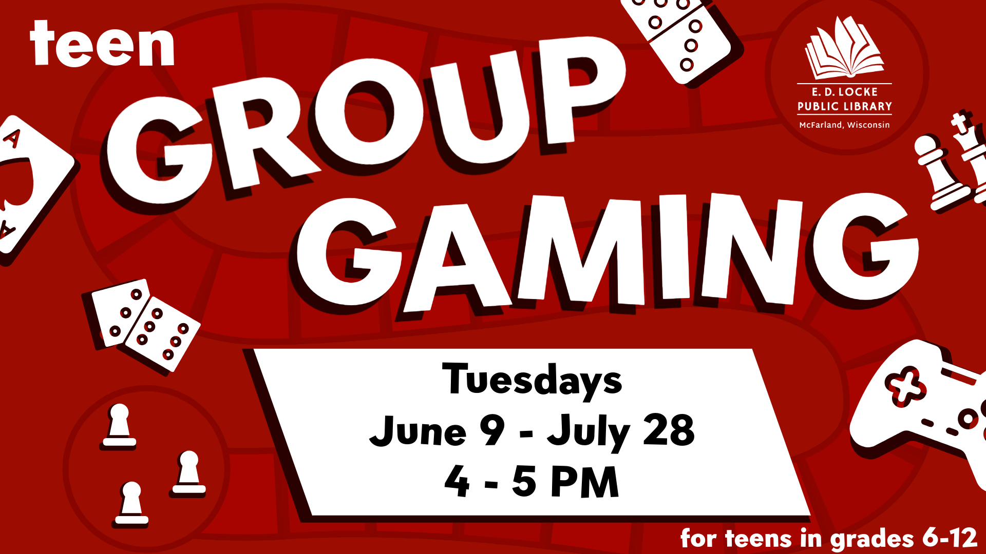 A red background with a gameboard type image overtop. White text reads "Teen Group Gaming, Tuesdays, June 9 - July 28, 4-5 PM, for teens in grades 6-12". Surrounding this text are game art of white game pieces including dominoes, chess pieces, dice, playing cards, and a game controller.