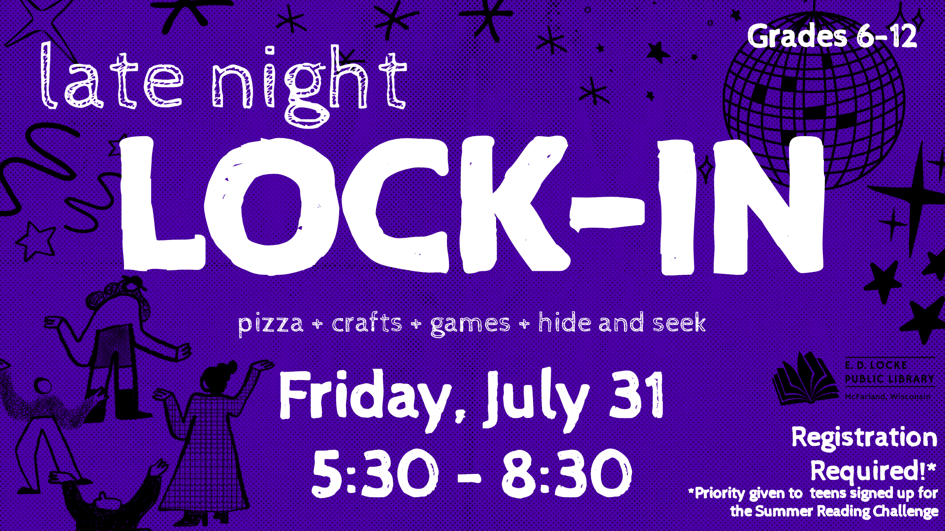 Pictured is a slide advertising the Late Night Lock-In. The background features sketches of a disco ball and stars, underneath which are people dancing. White text on top of this reads "Late Night Lock-In, pizza + crafts + games + hide and seek, Friday, July 31, 5:30 - 8:30 pm, grades 6-12. Registration Required* *priority registration given to teens registered for the summer reading challenge"