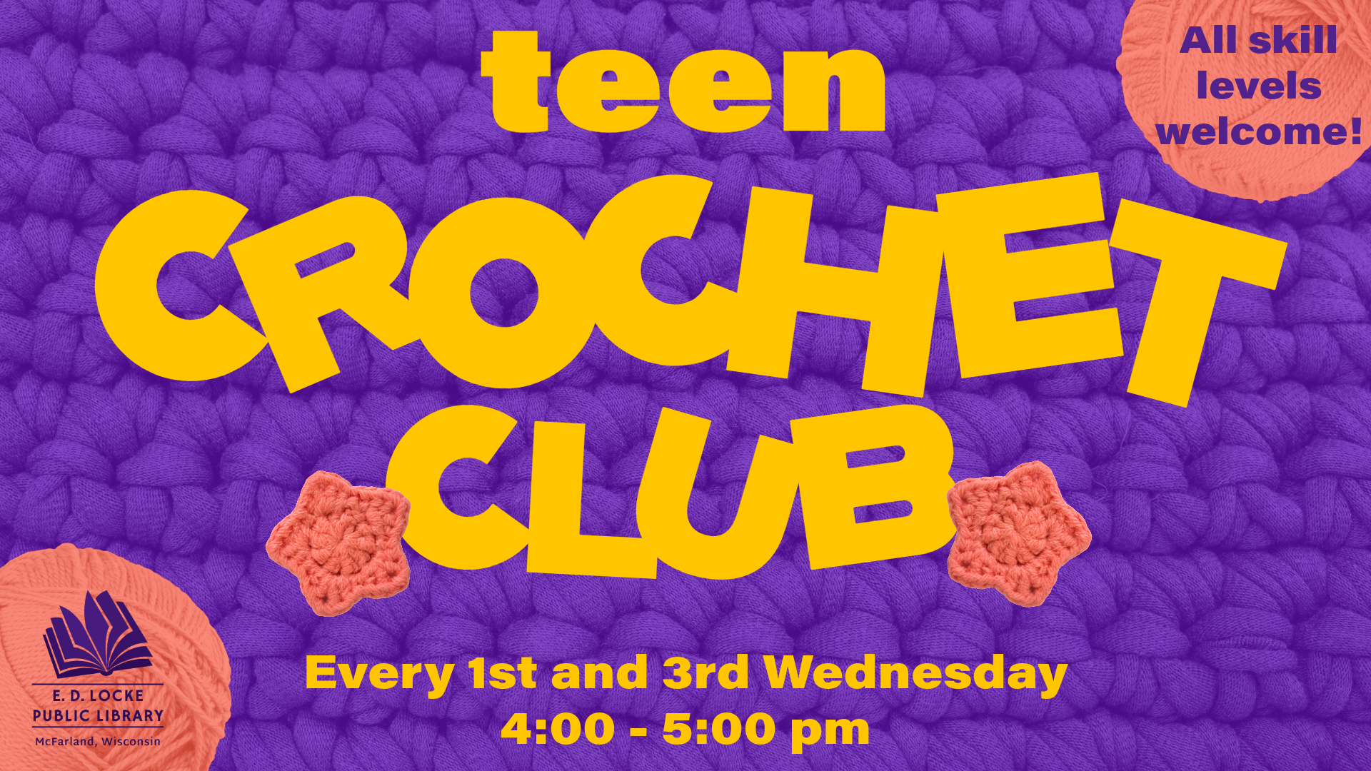 Pictured is a background of purple crocheted yarn. In the foreground in bright yellow text reads "Teen Crochet Club" with two crocheted pink stars on either side of the word "club". In the bottom left is a pink yarn ball with the E.D. Locke Public Library Logo on top. In the top right of the image is another pink yarn ball. On top of this, in purple font, reads "All skill levels welcome!"