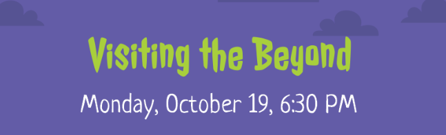 Visiting the Beyond Monday Oct 19 at 6:30 PM