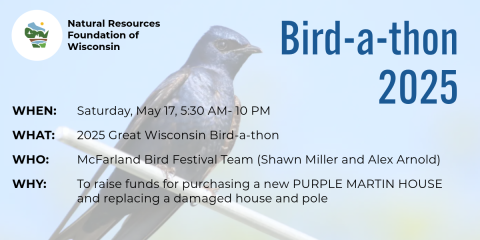 Shawn Miller and Alex Arnold will participate in the Great Wisconsin Bird-a-thon on Saturday, May 17.  Any donations made in their name will go toward Purple Martin Housing and replacing damaged housing in McFarland.