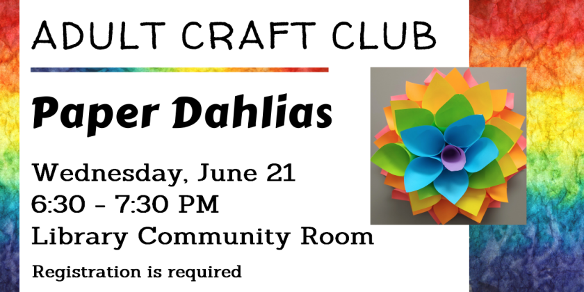 Adult craft club will be making paper dahlias on Wednesday, June 21 from 6:30-7:30 PM in the community room.  The right and left edges of the image are showing a gradient rainbow of colors.  The example craft is also a rainbow, with inner most "petals" purple and outer most "petals" red