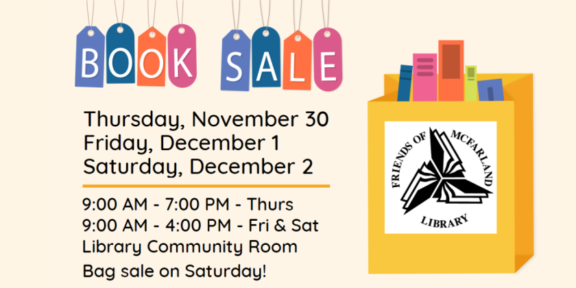 The Friends of the Library Book Sale will be held on Thursday, November 30 through Saturday, December 2.  It runs 9 AM to 7 PM Thursday and 9 AM to 4 PM Friday and Saturday.
