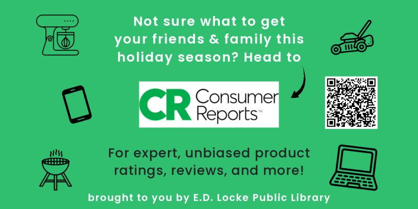 Not sure what to get your friends & family this holiday season? Head to Consumer Reports. For expert, unbiased product ratings, reviews, and more! brought to you by E.D. Locke Public Library