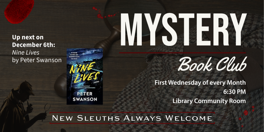 Mystery Book Club meets the first Wednesday of every month at 6:30 in the Library Community Room.  Up next is December 6, where we'll discuss "Nine Lives" by Peter Swanson.