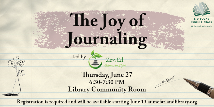 The Joy of Journaling will take place on Thursday, June 27 from 6:30-7:30 PM.  Participants will receive a journal and a pen.  Registration is required and will be open starting June 13 at mcfarlandlibrary.org.