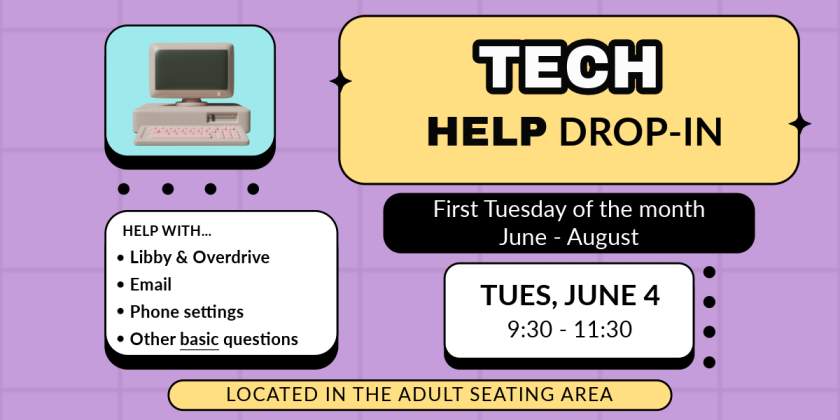 Tech help drop-in. First Tuesday of the month, June - August. Starting Tuesday, June 4, 9:30-11:30am. Help with Libby & Overdrive, Email, Phone settings, Other basic questions. Located in the adult seating area. 