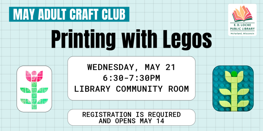 May adult craft club - printing with legos. Wednesday, May 21, 6:30-7:30pm. Library community room. Registration is required and opens May 14. 