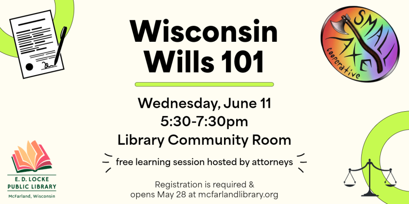 Wisconsin wills 101. Free learning session hosted by attorneys. Wednesday, June 11, 5:30-7:30pm, Library Community Room. Registration is required and opens May 28 on our website. 