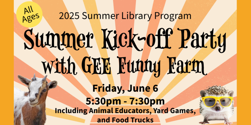 2025 Summer Library Program. Summer Kick-off Party with GEE Funny Farm. Friday, June 6, 5:30pm-7:30pm. Including Animal Educators, Yard Games and Food Trucks. All Ages.